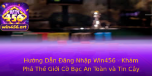 Huong Dan Ang Nhap Win456 Kham Pha The Gioi Co Bac An Toan Va Tin Cay