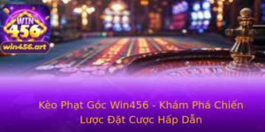 Keo Phat Goc Win456 Kham Pha Chien Luoc At Cuoc Hap Dan