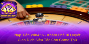 Nap Tien Win456 Kham Pha Bi Quyet Giao Dich Sieu Toc Cho Game Thu